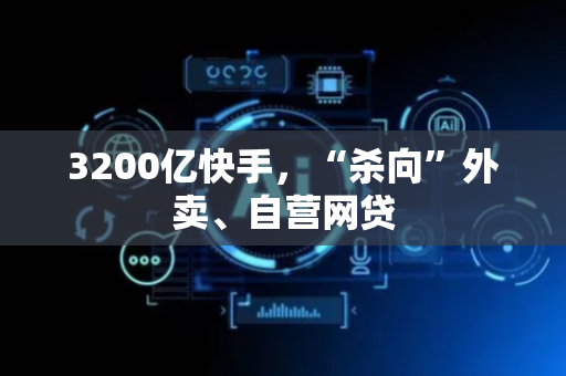 3200亿快手，“杀向”外卖、自营网贷