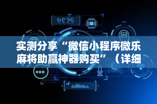 实测分享“微信小程序微乐麻将助赢神器购买”（详细开挂教程）-哔哩哔哩