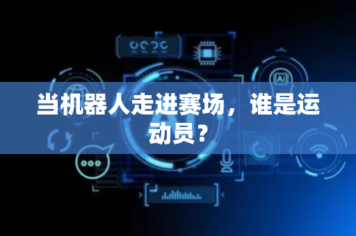 当机器人走进赛场，谁是运动员？