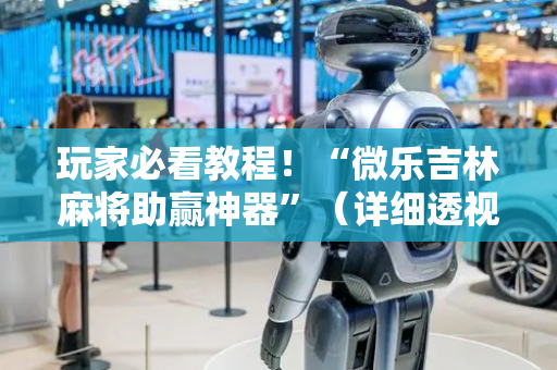 玩家必看教程！“微乐吉林麻将助赢神器”（详细透视教程）-哔哩哔哩