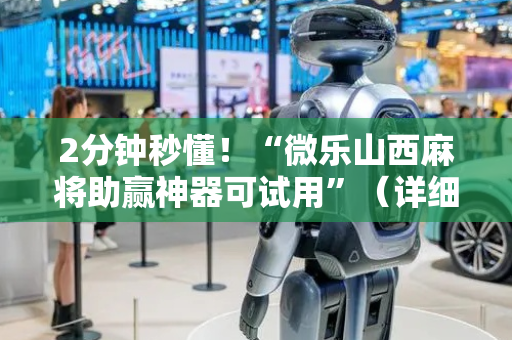 2分钟秒懂！“微乐山西麻将助赢神器可试用”（详细开挂教程）-哔哩哔哩