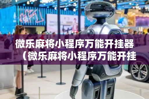 微乐麻将小程序万能开挂器（微乐麻将小程序万能开挂器免费）