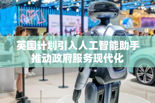 英国计划引入人工智能助手推动政府服务现代化