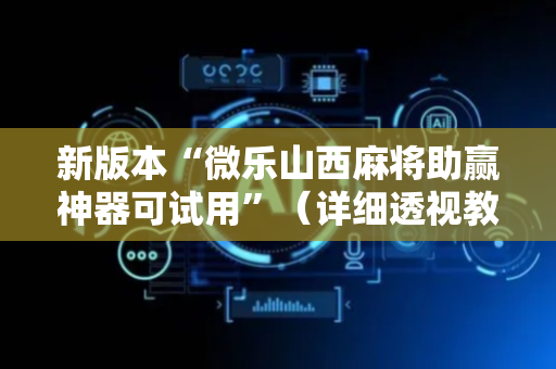 新版本“微乐山西麻将助赢神器可试用”（详细透视教程）-哔哩哔哩
