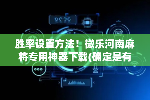 胜率设置方法！微乐河南麻将专用神器下载(确定是有挂)