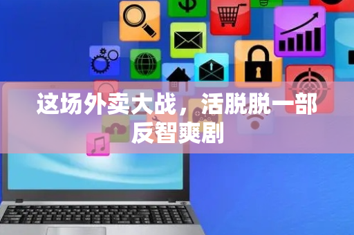这场外卖大战，活脱脱一部反智爽剧