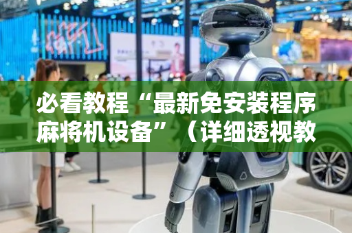 必看教程“最新免安装程序麻将机设备”（详细透视教程）-哔哩哔哩