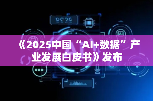 《2025中国“AI+数据”产业发展白皮书》发布