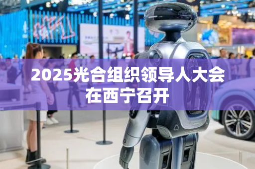 2025光合组织领导人大会在西宁召开