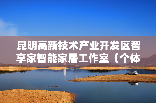 昆明高新技术产业开发区智享家智能家居工作室（个体工商户）成立 注册资本5万人民币
