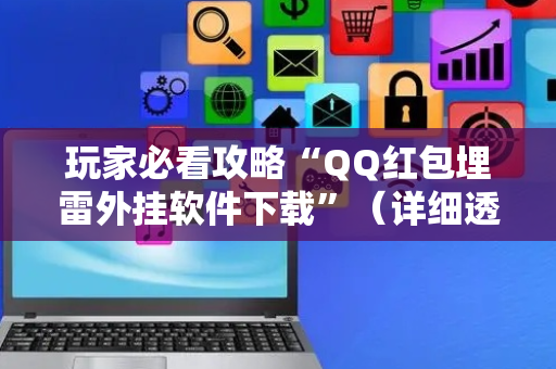 玩家必看攻略“QQ红包埋雷外挂软件下载”（详细透视教程）-哔哩哔哩