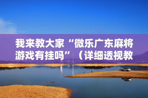 我来教大家“微乐广东麻将游戏有挂吗”（详细透视教程）-哔哩哔哩