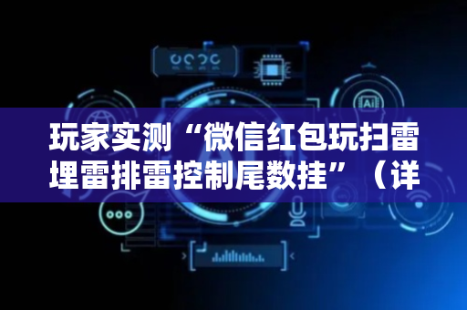玩家实测“微信红包玩扫雷埋雷排雷控制尾数挂”（详细透视教程）-哔哩哔哩