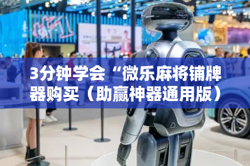 3分钟学会“微乐麻将铺牌器购买（助赢神器通用版）
