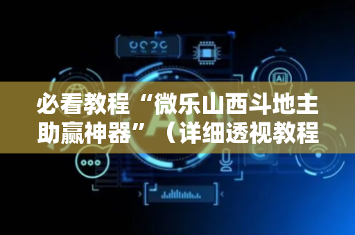 必看教程“微乐山西斗地主助赢神器”（详细透视教程）-哔哩哔哩
