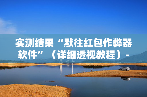 实测结果“默往红包作弊器软件”（详细透视教程）-哔哩哔哩