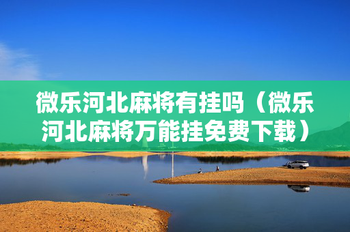 微乐河北麻将有挂吗（微乐河北麻将万能挂免费下载）