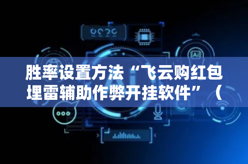 胜率设置方法“飞云购红包埋雷辅助作弊开挂软件”（详细透视教程）-哔哩哔哩