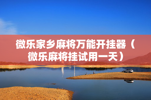 微乐家乡麻将万能开挂器（微乐麻将挂试用一天）