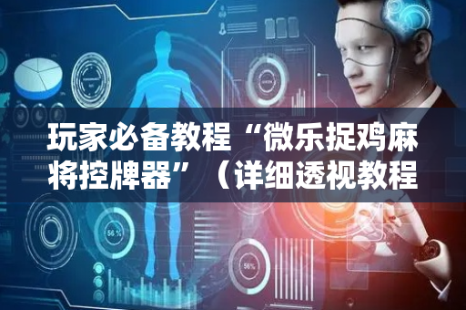 玩家必备教程“微乐捉鸡麻将控牌器”（详细透视教程）-哔哩哔哩