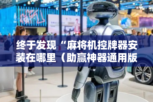 终于发现“麻将机控牌器安装在哪里（助赢神器通用版）