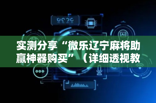 实测分享“微乐辽宁麻将助赢神器购买”（详细透视教程）-哔哩哔哩