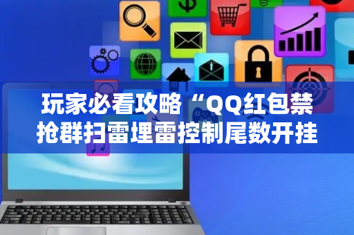 玩家必看攻略“QQ红包禁抢群扫雷埋雷控制尾数开挂辅助”（详细透视教程）-哔哩哔哩