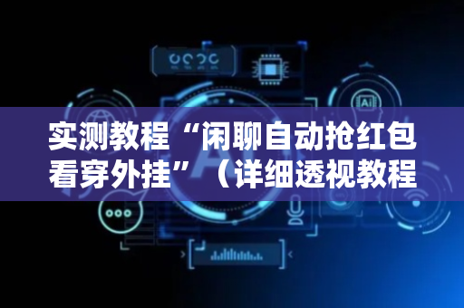 实测教程“闲聊自动抢红包看穿外挂”（详细透视教程）-哔哩哔哩