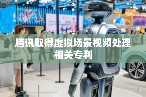腾讯取得虚拟场景视频处理相关专利