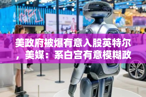 美政府被爆有意入股英特尔，美媒：系白宫有意模糊政府与产业界限新迹象