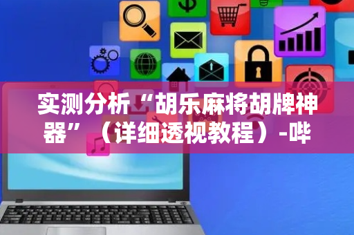 实测分析“胡乐麻将胡牌神器”（详细透视教程）-哔哩哔哩