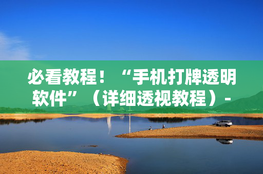 必看教程！“手机打牌透明软件”（详细透视教程）-哔哩哔哩