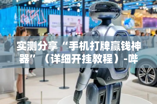 实测分享“手机打牌赢钱神器”（详细开挂教程）-哔哩哔哩