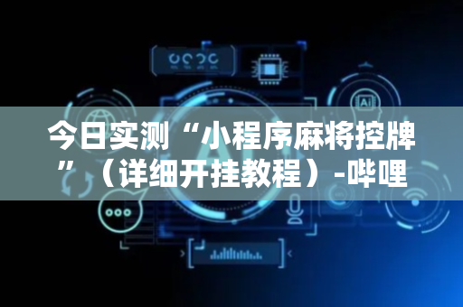 今日实测“小程序麻将控牌”（详细开挂教程）-哔哩哔哩