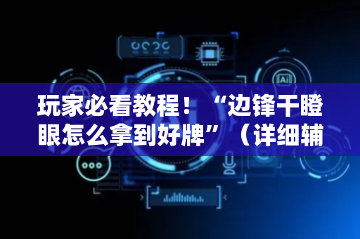 玩家必看教程！“边锋干瞪眼怎么拿到好牌”（详细辅助教程）-哔哩哔哩