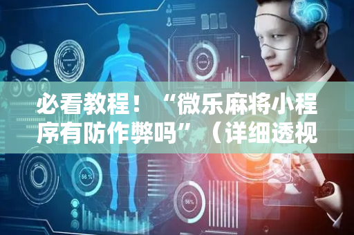 必看教程！“微乐麻将小程序有防作弊吗”（详细透视教程）-哔哩哔哩
