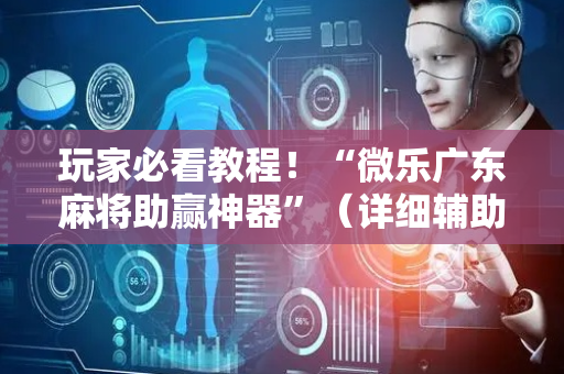 玩家必看教程！“微乐广东麻将助赢神器”（详细辅助教程）-哔哩哔哩