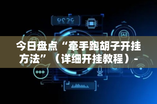 今日盘点“牵手跑胡子开挂方法”（详细开挂教程）-哔哩哔哩