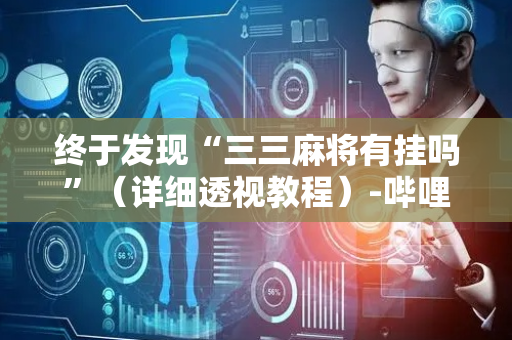 终于发现“三三麻将有挂吗”（详细透视教程）-哔哩哔哩