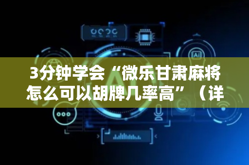3分钟学会“微乐甘肃麻将怎么可以胡牌几率高”（详细透视教程）-哔哩哔哩