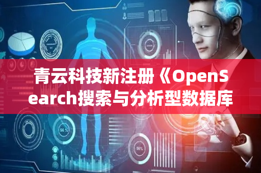 青云科技新注册《OpenSearch搜索与分析型数据库信创软件V2.19》等3个项目的软件著作权