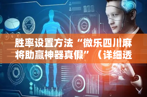 胜率设置方法“微乐四川麻将助赢神器真假”（详细透视教程）-哔哩哔哩