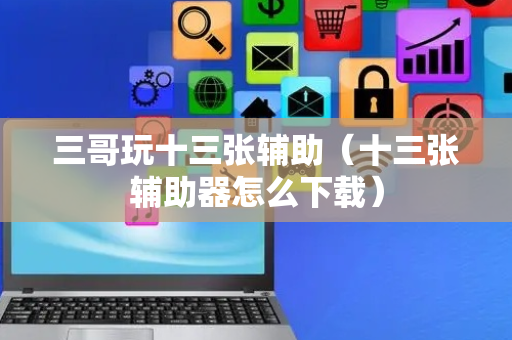 三哥玩十三张辅助（十三张辅助器怎么下载）
