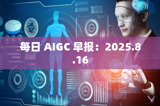 每日 AIGC 早报：2025.8.16
