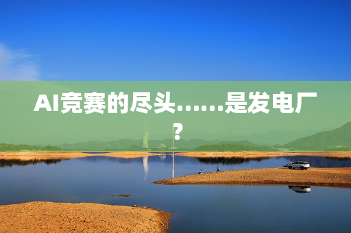 AI竞赛的尽头……是发电厂？