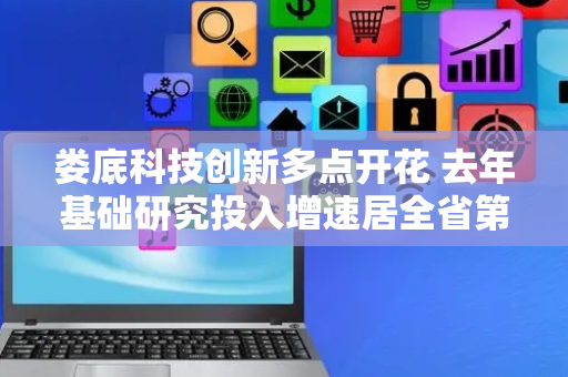 娄底科技创新多点开花 去年基础研究投入增速居全省第一