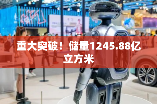 重大突破！储量1245.88亿立方米
