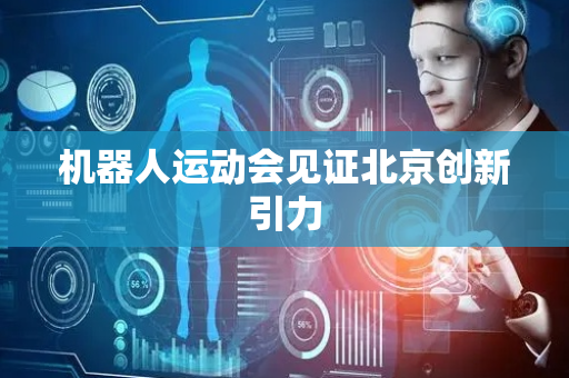 机器人运动会见证北京创新引力