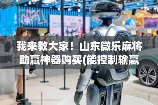 我来教大家！山东微乐麻将助赢神器购买(能控制输赢吗)