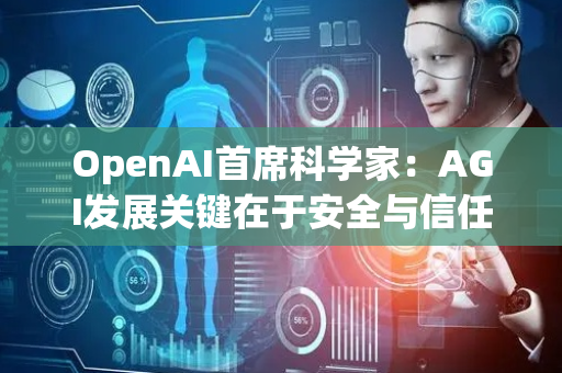 OpenAI首席科学家：AGI发展关键在于安全与信任